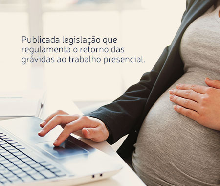 Publicada legislação que regulamenta o retorno das grávidas ao trabalho presencial